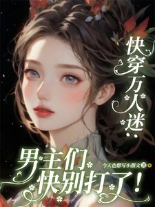 《快穿萬人迷:男主們快別打了!/貌美惡毒女配又被一見鍾情了》
